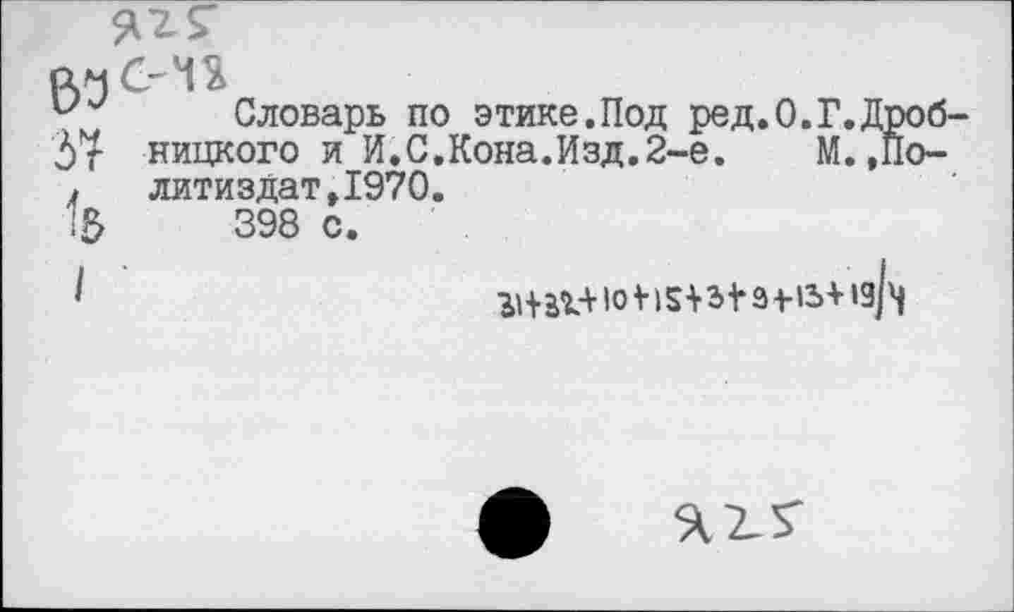 ﻿МОП
и Словарь по этике.Под ред.О.Г.Дро
5 г ницкого и И.С.Кона.Изд.2-е.	М.,По
. литиздат,1970.
1$	398 с.